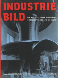 Industriebild Der Wirtschaftsraum Ostschweiz in Fotografien von 1870 bis heute / Edit: Giorgio Wolfensberger, Urs Stahel